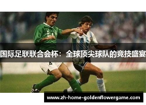国际足联联合会杯：全球顶尖球队的竞技盛宴