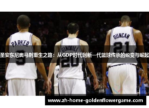 圣安东尼奥马刺重生之路：从GDP时代到新一代篮球传承的蜕变与崛起