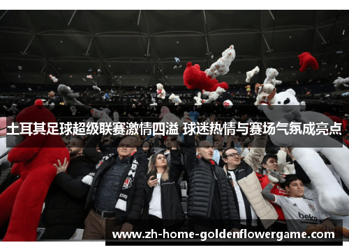 土耳其足球超级联赛激情四溢 球迷热情与赛场气氛成亮点