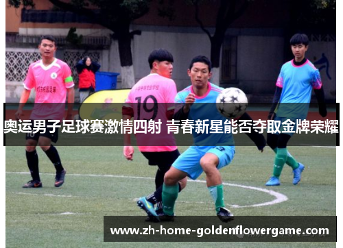 奥运男子足球赛激情四射 青春新星能否夺取金牌荣耀