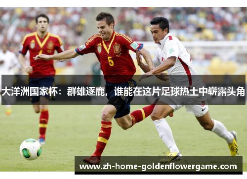 大洋洲国家杯：群雄逐鹿，谁能在这片足球热土中崭露头角
