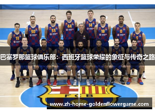 巴塞罗那篮球俱乐部：西班牙篮球荣耀的象征与传奇之路