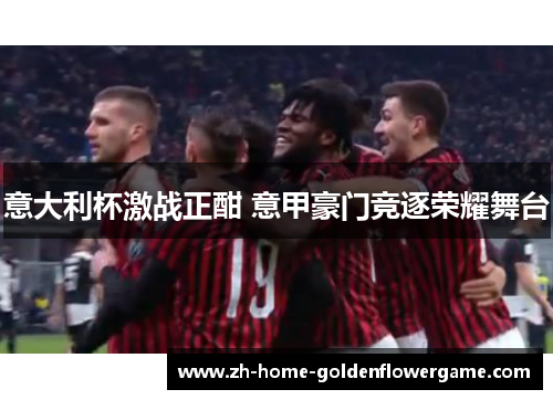 意大利杯激战正酣 意甲豪门竞逐荣耀舞台