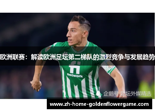 欧洲联赛：解读欧洲足坛第二梯队的激烈竞争与发展趋势