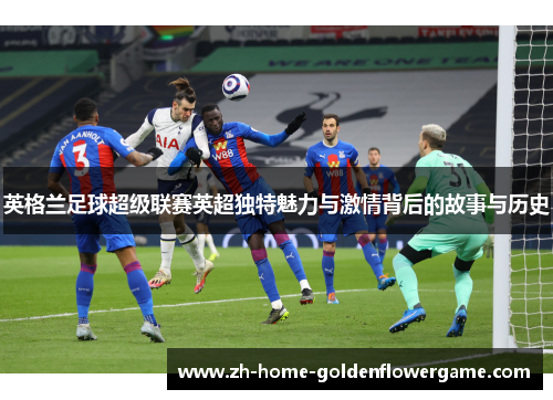 英格兰足球超级联赛英超独特魅力与激情背后的故事与历史