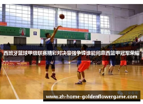 西班牙篮球甲级联赛精彩对决豪强争锋谁能问鼎西篮甲冠军荣耀