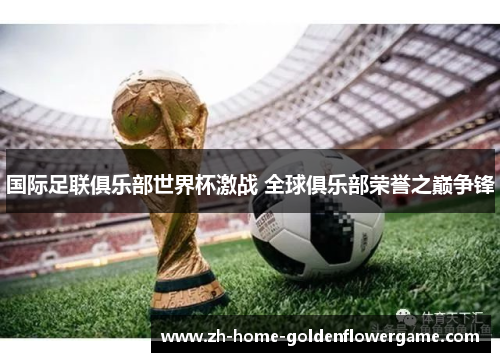国际足联俱乐部世界杯激战 全球俱乐部荣誉之巅争锋
