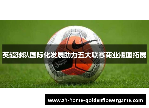 英超球队国际化发展助力五大联赛商业版图拓展