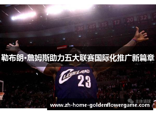 勒布朗·詹姆斯助力五大联赛国际化推广新篇章