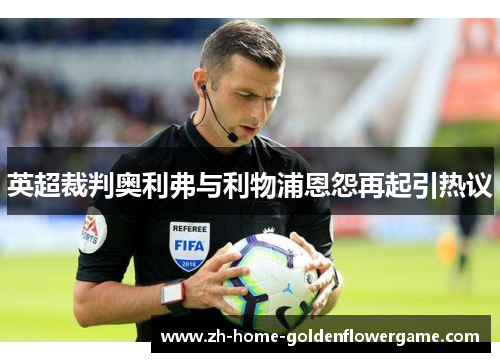英超裁判奥利弗与利物浦恩怨再起引热议