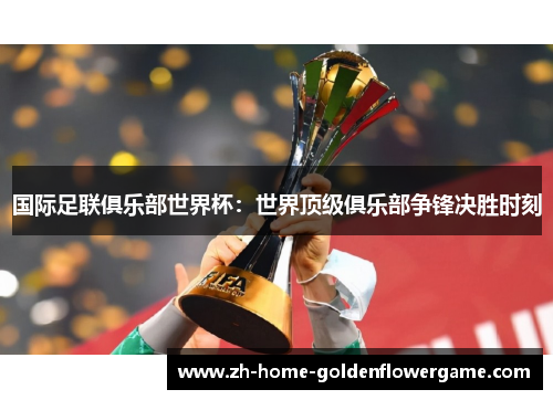 国际足联俱乐部世界杯：世界顶级俱乐部争锋决胜时刻