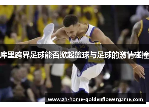 库里跨界足球能否掀起篮球与足球的激情碰撞