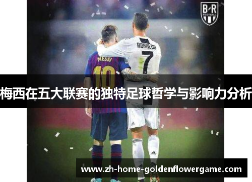梅西在五大联赛的独特足球哲学与影响力分析