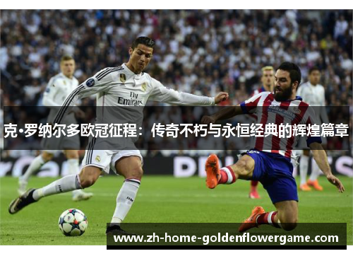 克·罗纳尔多欧冠征程：传奇不朽与永恒经典的辉煌篇章